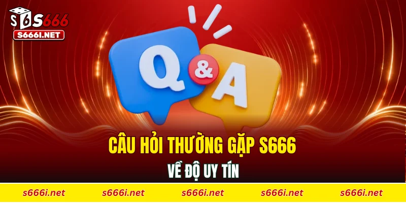 Câu hỏi thường gặp S666 về độ uy tín