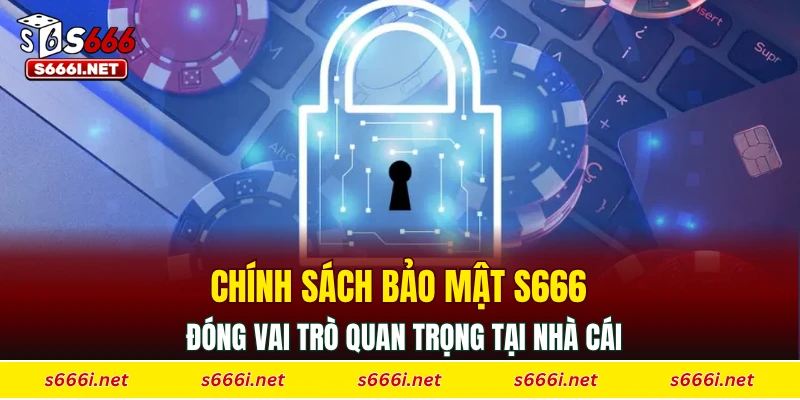 Chính sách bảo mật S666 đóng vai trò quan trọng tại nhà cái