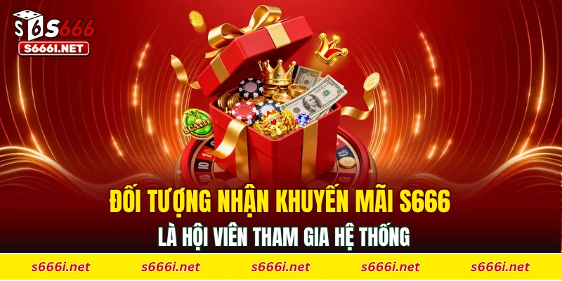 Đối tượng nhận khuyến mãi S666 là hội viên tham gia hệ thống