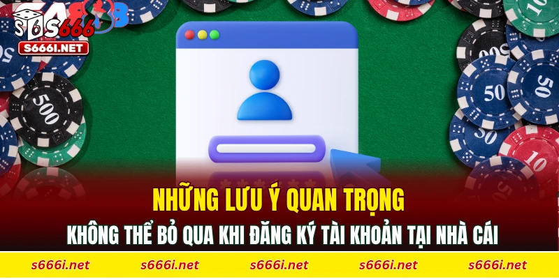 Những lưu ý quan trọng không thể bỏ qua khi đăng ký tài khoản tại nhà cái
